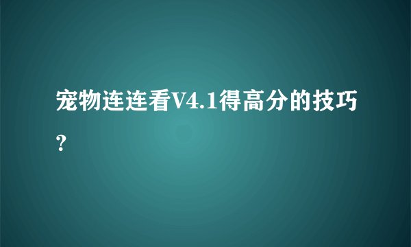 宠物连连看V4.1得高分的技巧？