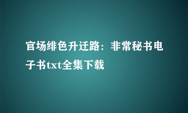官场绯色升迁路:非常秘书电子书txt全集下载