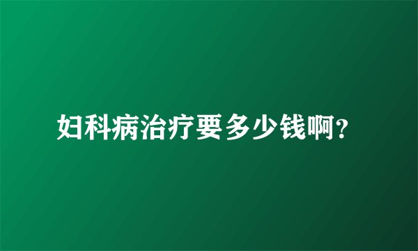 妇科病治疗要多少钱啊?