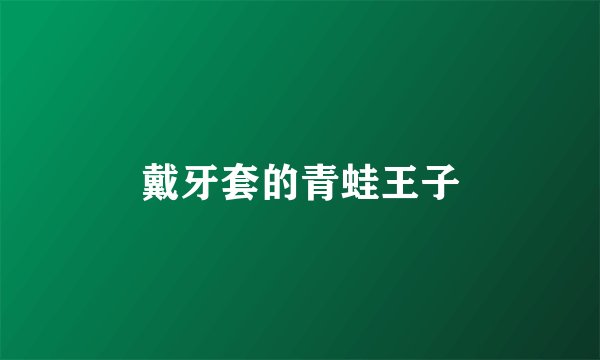 戴牙套的青蛙王子