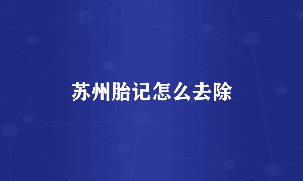 苏州胎记怎么去除