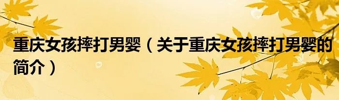 重庆女孩摔打男婴（关于重庆女孩摔打男婴的简介）