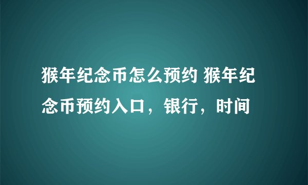 猴年纪念币怎么预约 猴年纪念币预约入口,银行,时间