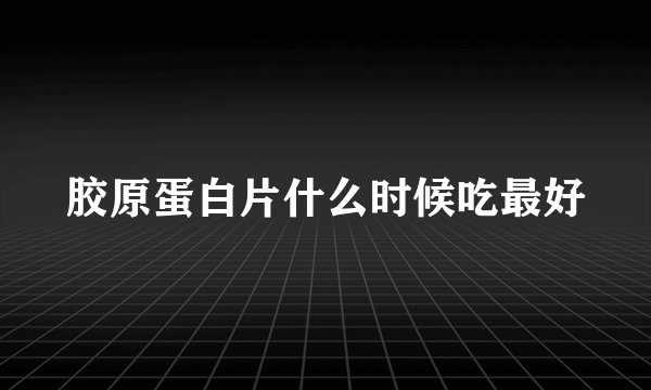 胶原蛋白片什么时候吃最好