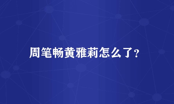 周笔畅黄雅莉怎么了?