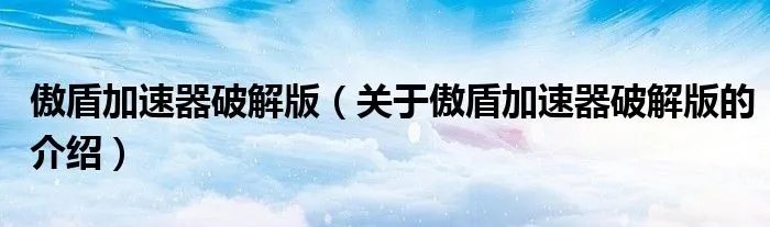 傲盾加速器破解版（关于傲盾加速器破解版的介绍）