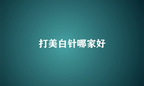 打美白针哪家好