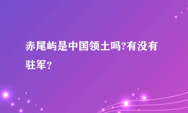 赤尾屿是中国领土吗?有没有驻军？