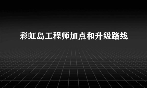 彩虹岛工程师加点和升级路线