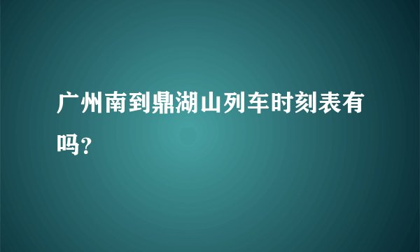 广州南到鼎湖山列车时刻表有吗?