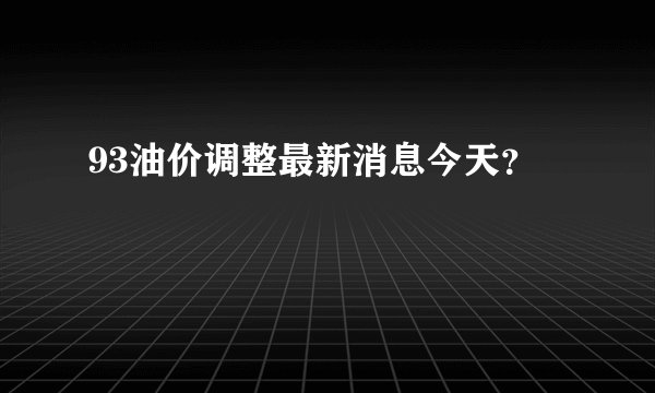 93油价调整最新消息今天？
