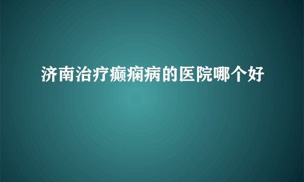 济南治疗癫痫病的医院哪个好