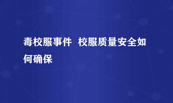 毒校服事件  校服质量安全如何确保