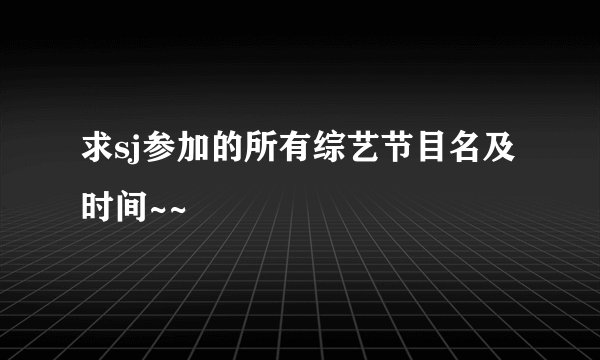 求sj参加的所有综艺节目名及时间~~