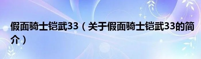 假面骑士铠武33（关于假面骑士铠武33的简介）