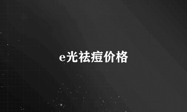 e光祛痘价格