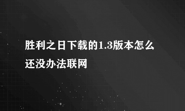 胜利之日下载的1.3版本怎么还没办法联网
