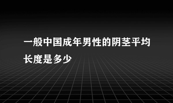 一般中国成年男性的阴茎平均长度是多少