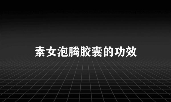 素女泡腾胶囊的功效