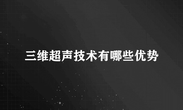三维超声技术有哪些优势