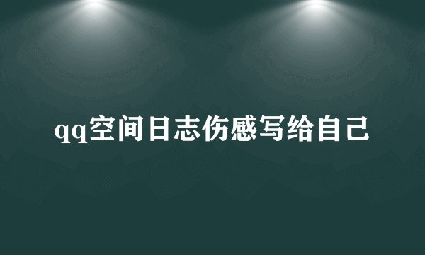 qq空间日志伤感写给自己