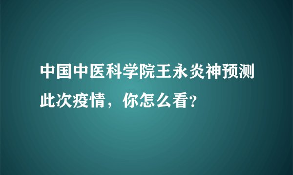 中国中医科学院王永炎神预测此次疫情，你怎么看？