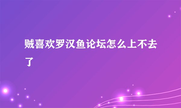 贼喜欢罗汉鱼论坛怎么上不去了
