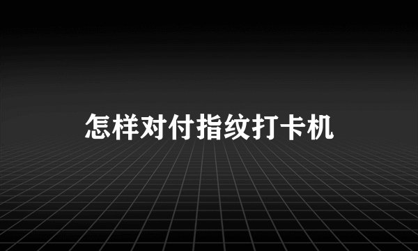 怎样对付指纹打卡机