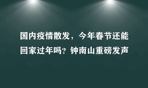 国内疫情散发,今年春节还能回家过年吗?钟南山重磅发声