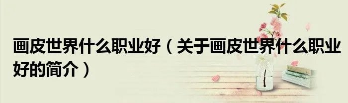 画皮世界什么职业好（关于画皮世界什么职业好的简介）