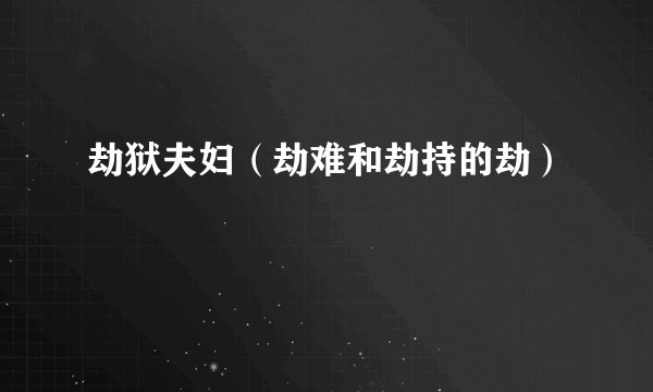 劫狱夫妇（劫难和劫持的劫）