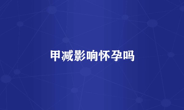甲减影响怀孕吗