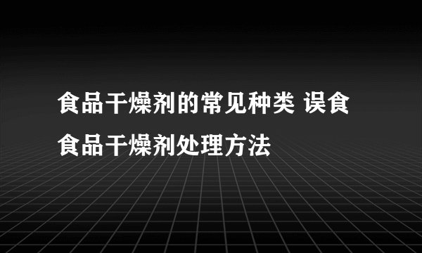 食品干燥剂的常见种类 误食食品干燥剂处理方法