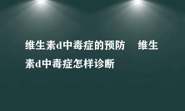 维生素d中毒症的预防    维生素d中毒症怎样诊断
