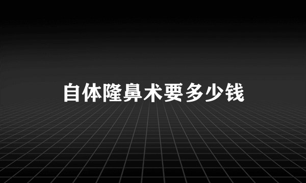 自体隆鼻术要多少钱