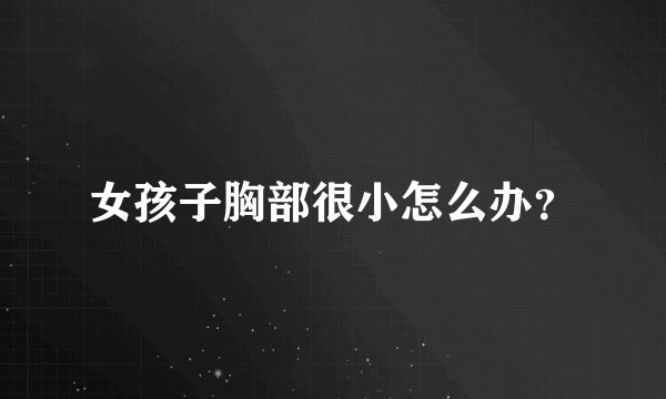 女孩子胸部很小怎么办？