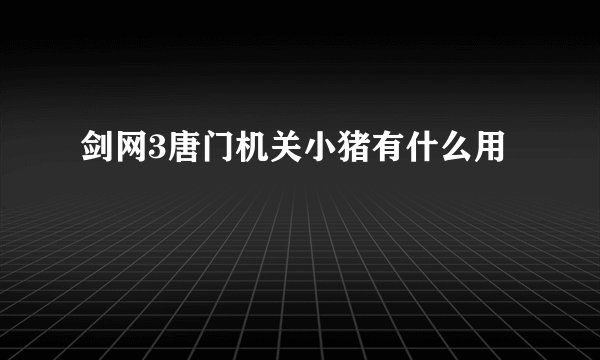 剑网3唐门机关小猪有什么用