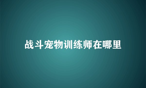 战斗宠物训练师在哪里