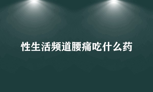 性生活频道腰痛吃什么药