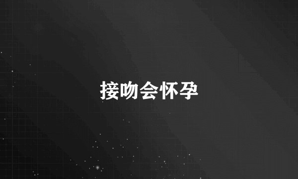 接吻会怀孕