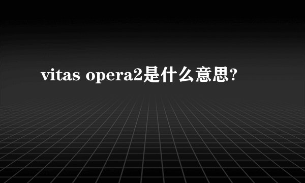 vitas opera2是什么意思?