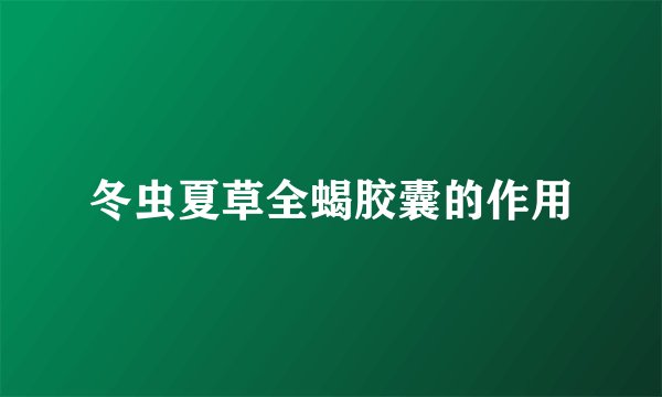 冬虫夏草全蝎胶囊的作用