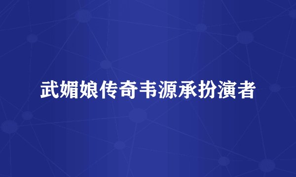 武媚娘传奇韦源承扮演者
