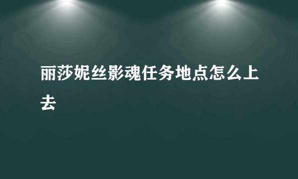 丽莎妮丝影魂任务地点怎么上去