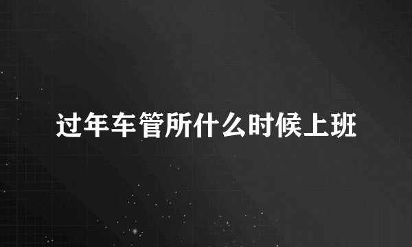 过年车管所什么时候上班