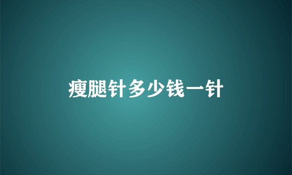 瘦腿针多少钱一针