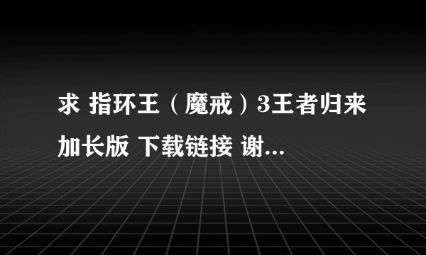 求 指环王(魔戒)3王者归来 加长版 下载链接 谢谢 要有中文字幕的