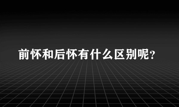 前怀和后怀有什么区别呢?