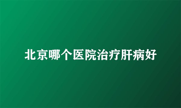 北京哪个医院治疗肝病好
