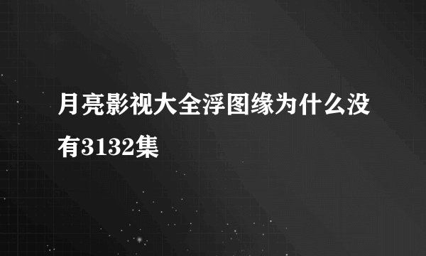 月亮影视大全浮图缘为什么没有3132集